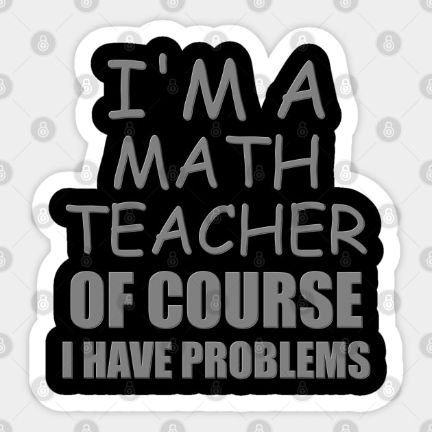 I'm A Math Teacher Shirt, Of Course I Have Problems Shirt, Mathematics Shirt, Mathematician Shirt, Funny Gift Idea Math Sticker by DESIGN SPOTLIGHT